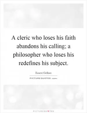 A cleric who loses his faith abandons his calling; a philosopher who loses his redefines his subject Picture Quote #1