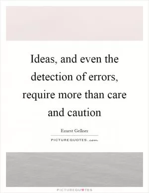 Ideas, and even the detection of errors, require more than care and caution Picture Quote #1