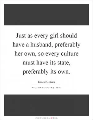 Just as every girl should have a husband, preferably her own, so every culture must have its state, preferably its own Picture Quote #1