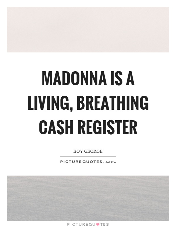 Madonna is a living, breathing cash register Picture Quote #1