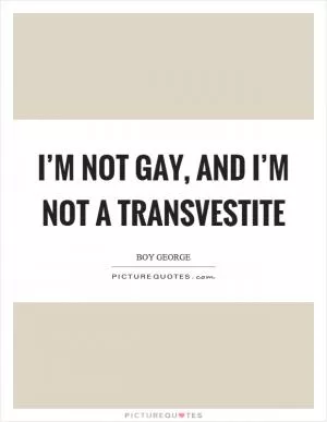 I’m not gay, and I’m not a transvestite Picture Quote #1