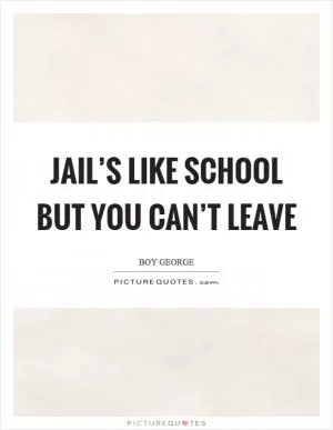 Jail’s like school but you can’t leave Picture Quote #1