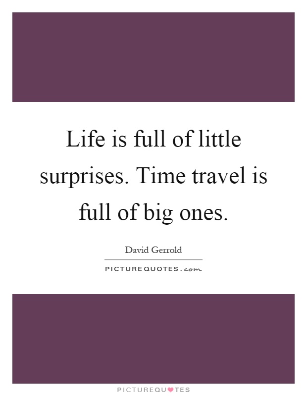Life is full of little surprises. Time travel is full of big ones Picture Quote #1