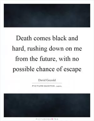 Death comes black and hard, rushing down on me from the future, with no possible chance of escape Picture Quote #1