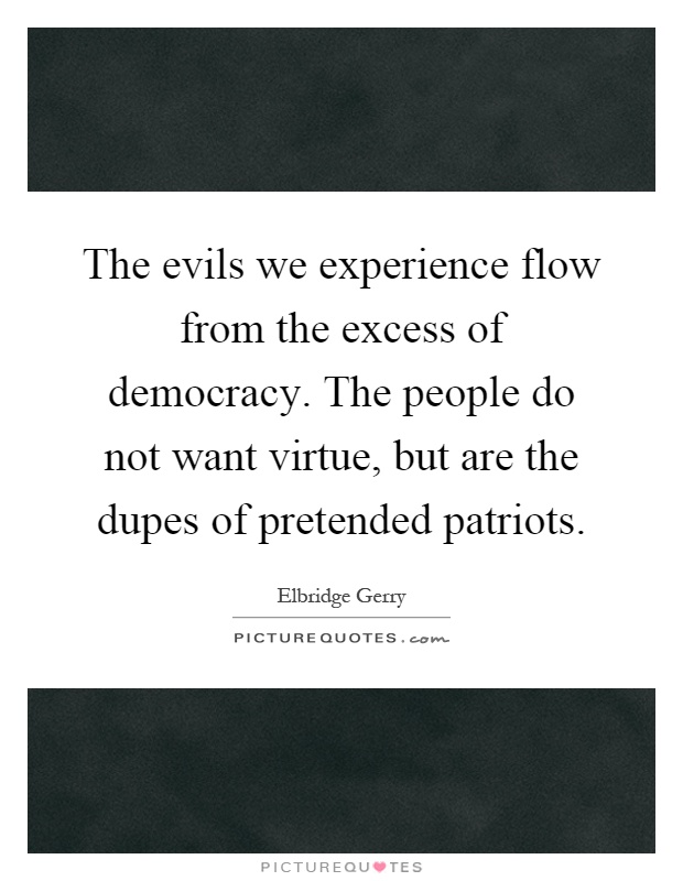 The evils we experience flow from the excess of democracy. The people do not want virtue, but are the dupes of pretended patriots Picture Quote #1