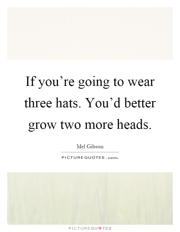 If you're going to wear three hats. You'd better grow two more heads Picture Quote #1