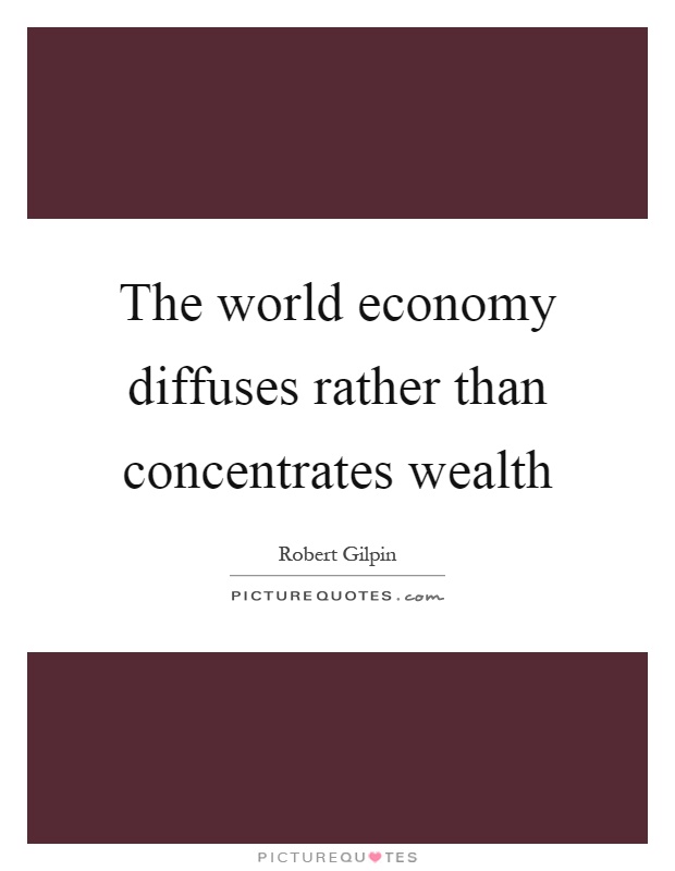 The world economy diffuses rather than concentrates wealth Picture Quote #1