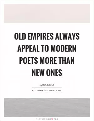 Old empires always appeal to modern poets more than new ones Picture Quote #1