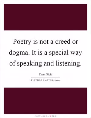 Poetry is not a creed or dogma. It is a special way of speaking and listening Picture Quote #1