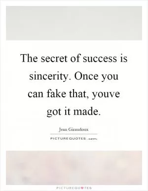 The secret of success is sincerity. Once you can fake that, youve got it made Picture Quote #1