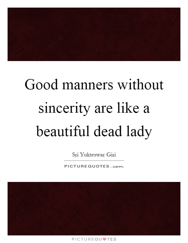 Good manners without sincerity are like a beautiful dead lady Picture Quote #1