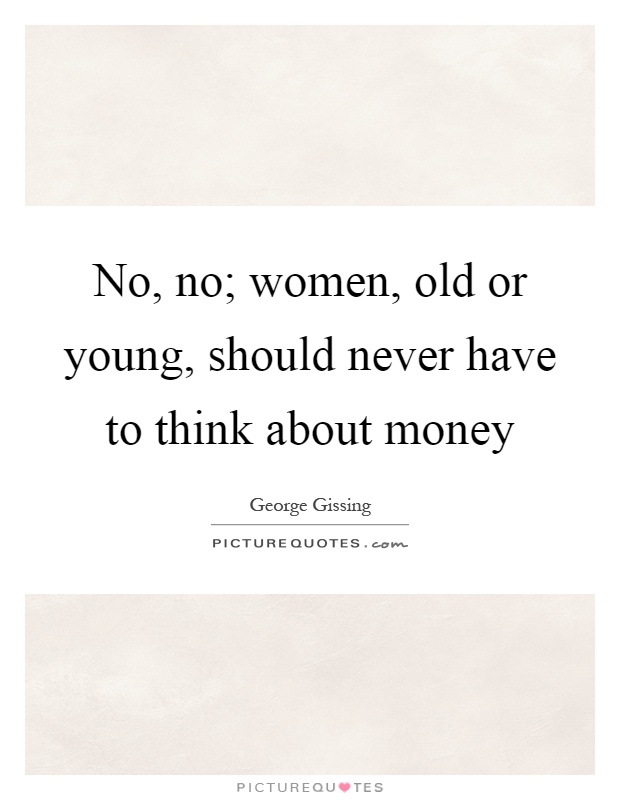 No, no; women, old or young, should never have to think about money Picture Quote #1