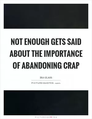 Not enough gets said about the importance of abandoning crap Picture Quote #1