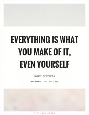 Everything is what you make of it, even yourself Picture Quote #1