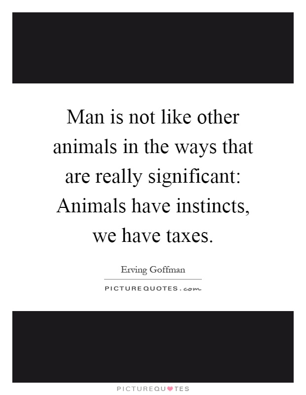 Man is not like other animals in the ways that are really significant: Animals have instincts, we have taxes Picture Quote #1