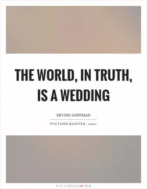 The world, in truth, is a wedding Picture Quote #1