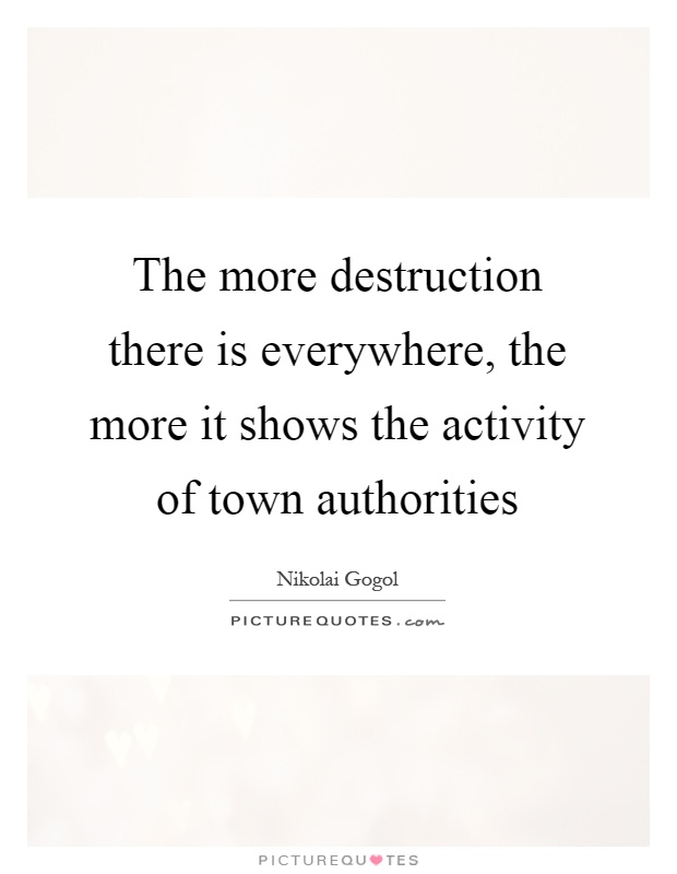 The more destruction there is everywhere, the more it shows the activity of town authorities Picture Quote #1