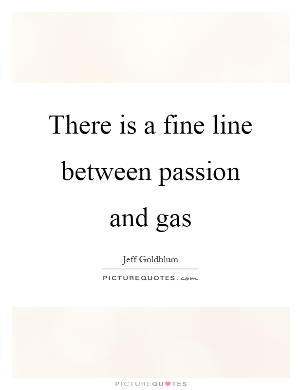 There is a fine line between passion and gas Picture Quote #1