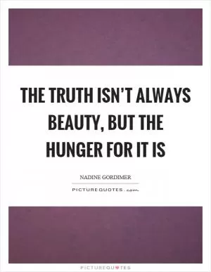 The truth isn’t always beauty, but the hunger for it is Picture Quote #1