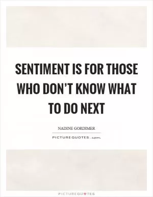 Sentiment is for those who don’t know what to do next Picture Quote #1