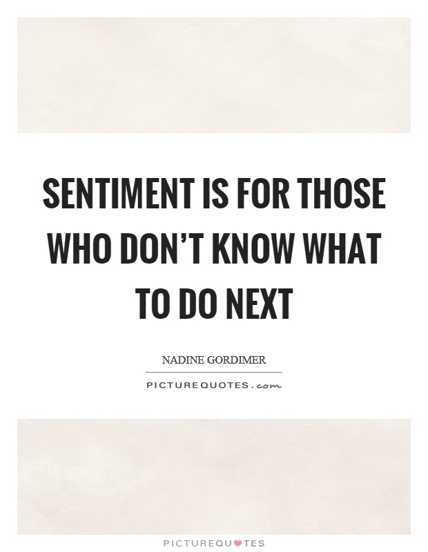 Sentiment is for those who don't know what to do next Picture Quote #1