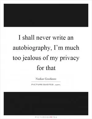 I shall never write an autobiography, I’m much too jealous of my privacy for that Picture Quote #1