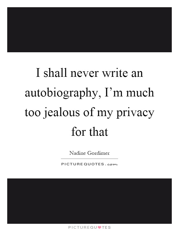 I shall never write an autobiography, I'm much too jealous of my privacy for that Picture Quote #1