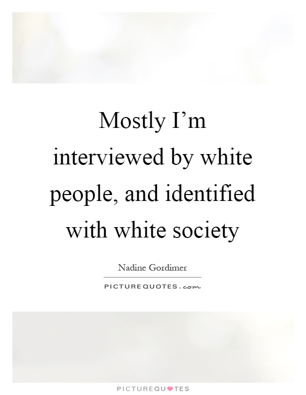 Mostly I'm interviewed by white people, and identified with white society Picture Quote #1