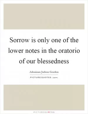Sorrow is only one of the lower notes in the oratorio of our blessedness Picture Quote #1