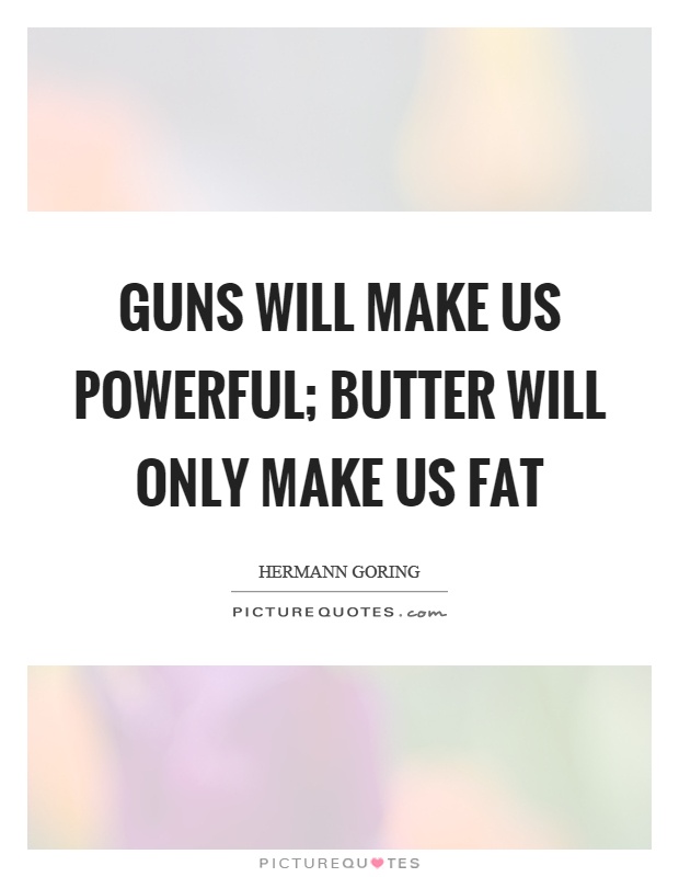 Guns will make us powerful; butter will only make us fat Picture Quote #1