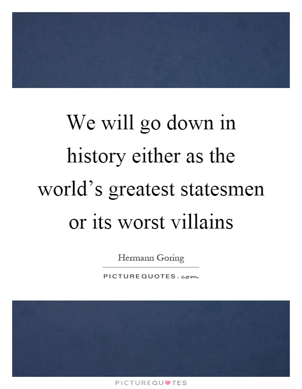 We will go down in history either as the world's greatest statesmen or its worst villains Picture Quote #1