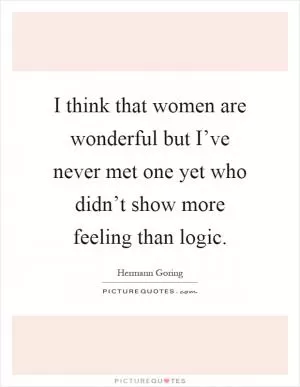 I think that women are wonderful but I’ve never met one yet who didn’t show more feeling than logic Picture Quote #1