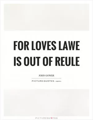 For loves lawe is out of reule Picture Quote #1