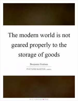 The modern world is not geared properly to the storage of goods Picture Quote #1