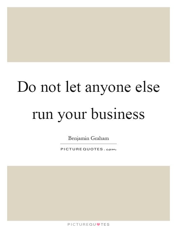 Do not let anyone else run your business Picture Quote #1
