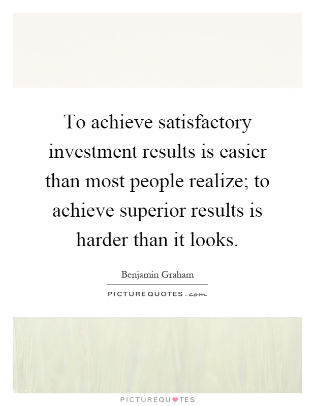 To achieve satisfactory investment results is easier than most people realize; to achieve superior results is harder than it looks Picture Quote #1