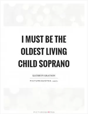 I must be the oldest living child soprano Picture Quote #1