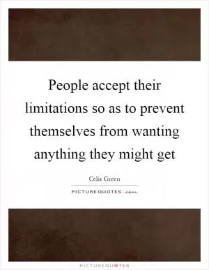 People accept their limitations so as to prevent themselves from wanting anything they might get Picture Quote #1