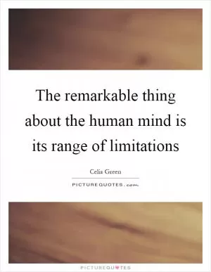 The remarkable thing about the human mind is its range of limitations Picture Quote #1
