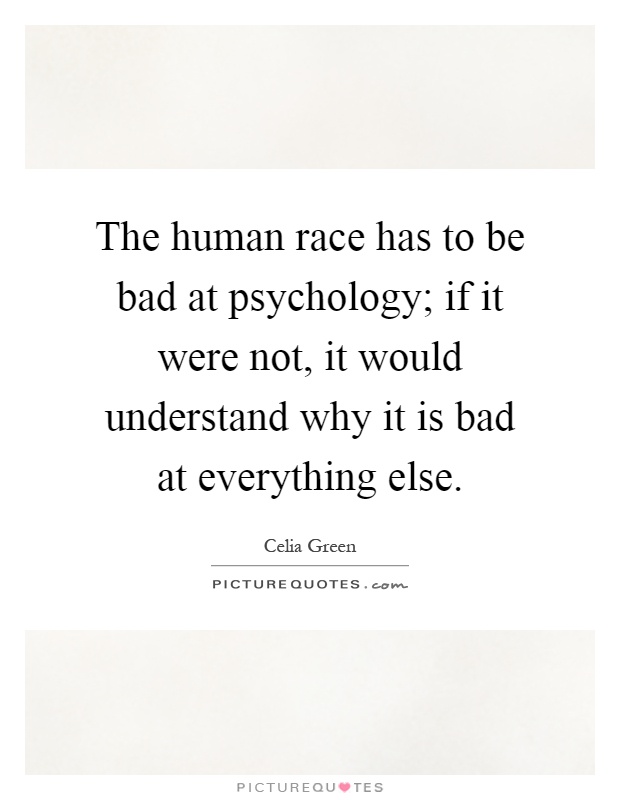 The human race has to be bad at psychology; if it were not, it would understand why it is bad at everything else Picture Quote #1