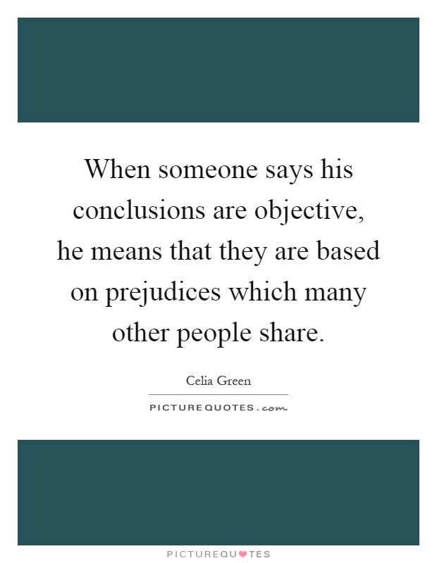 When someone says his conclusions are objective, he means that they are based on prejudices which many other people share Picture Quote #1