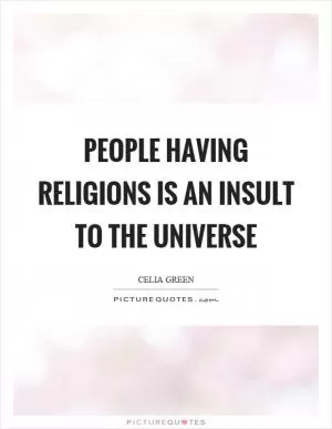 People having religions is an insult to the universe Picture Quote #1