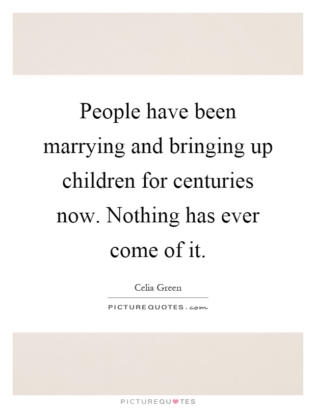 People have been marrying and bringing up children for centuries now. Nothing has ever come of it Picture Quote #1