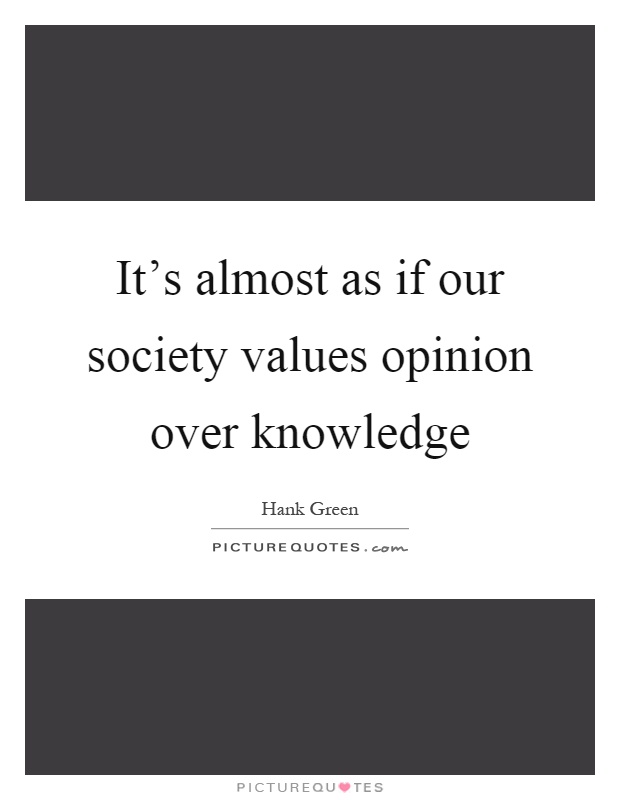 It's almost as if our society values opinion over knowledge Picture Quote #1