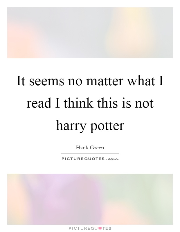 It seems no matter what I read I think this is not harry potter Picture Quote #1