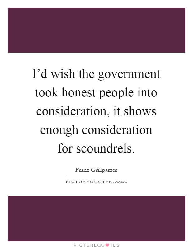 I'd wish the government took honest people into consideration, it shows enough consideration for scoundrels Picture Quote #1