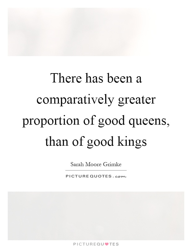 There has been a comparatively greater proportion of good queens, than of good kings Picture Quote #1