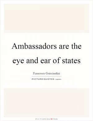 Ambassadors are the eye and ear of states Picture Quote #1