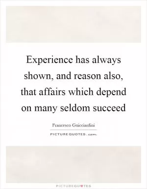 Experience has always shown, and reason also, that affairs which depend on many seldom succeed Picture Quote #1