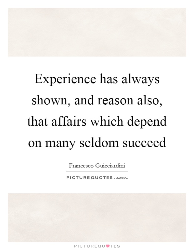 Experience has always shown, and reason also, that affairs which depend on many seldom succeed Picture Quote #1